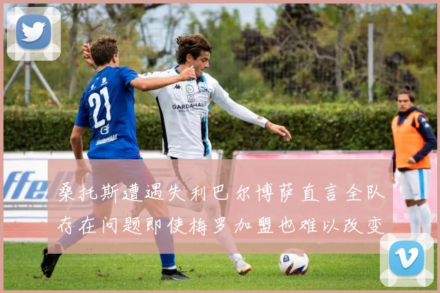 桑托斯遭遇失利巴尔博萨直言全队存在问题即使梅罗加盟也难以改变