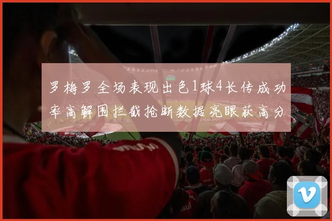 罗梅罗全场表现出色1球4长传成功率高解围拦截抢断数据亮眼获高分评价