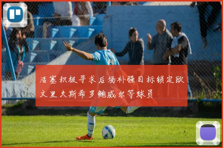 活塞积极寻求后场补强目标锁定欧文里夫斯希罗鲍威尔等球员