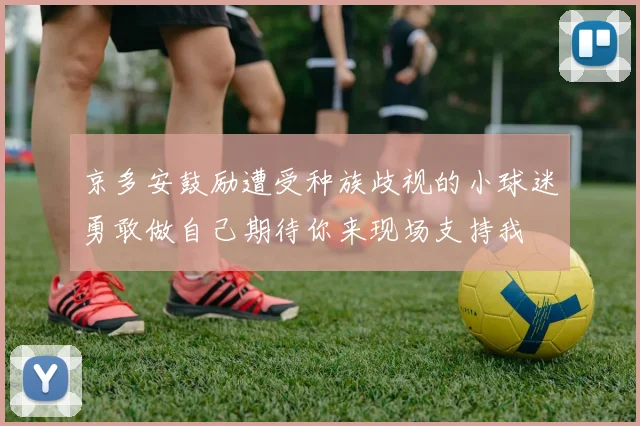 京多安鼓励遭受种族歧视的小球迷勇敢做自己期待你来现场支持我