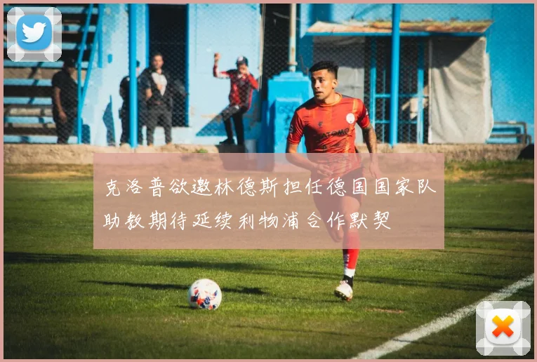 克洛普欲邀林德斯担任德国国家队助教期待延续利物浦合作默契