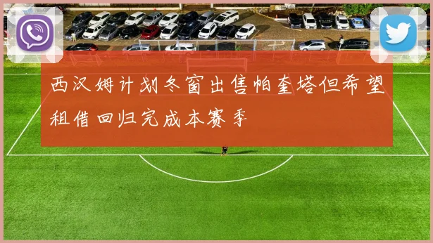 西汉姆计划冬窗出售帕奎塔但希望租借回归完成本赛季